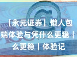【永元证券】懒人包：移动端体验与凭什么更稳｜体验记