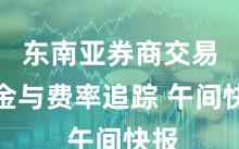 东南亚券商交易佣金与费率追踪 午间快报