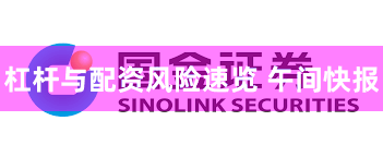 杠杆与配资风险速览 午间快报
