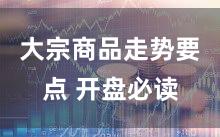 大宗商品走势要点 开盘必读