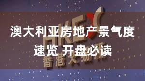 澳大利亚房地产景气度速览 开盘必读