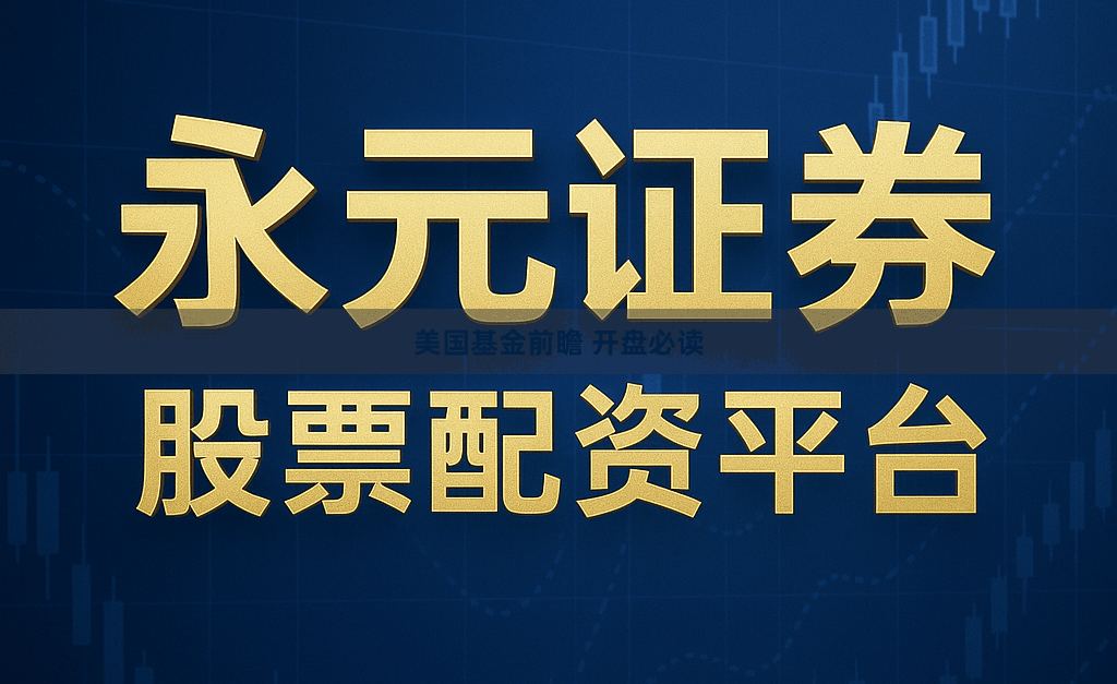 美国基金前瞻 开盘必读