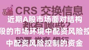 近期A股市场面对结构性行情阶段的市场环境中配资风险控制的资金
