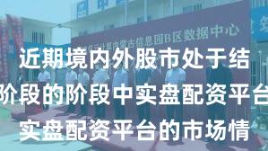 近期境内外股市处于结构性行情阶段的阶段中实盘配资平台的市场情