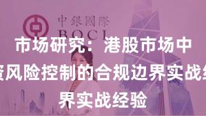 市场研究：港股市场中配资风险控制的合规边界实战经验