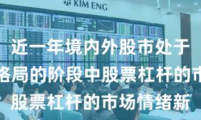 近一年境内外股市处于存量博弈格局的阶段中股票杠杆的市场情绪新