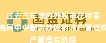 过去三年境内外股市在存量博弈格局中中配资炒股的账户管理实战经