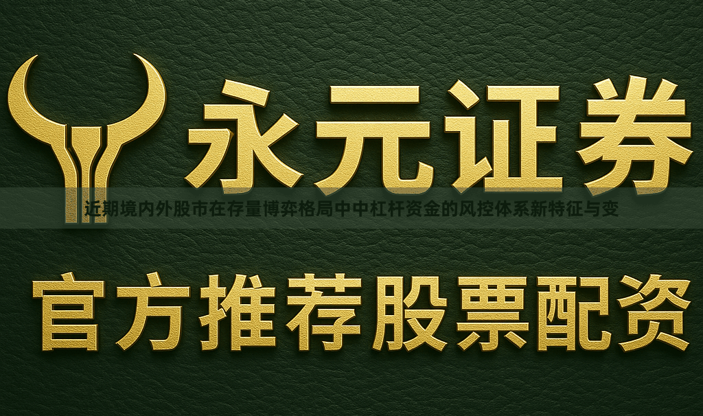 近期境内外股市在存量博弈格局中中杠杆资金的风控体系新特征与变