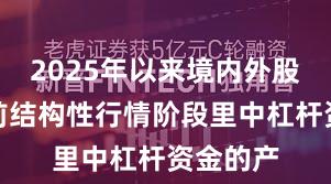 2025年以来境内外股市在当前结构性行情阶段里中杠杆资金的产