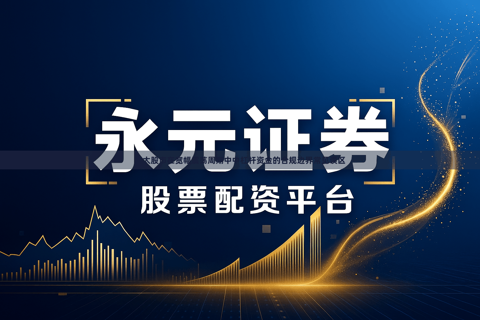 亚太股市在宽幅震荡周期中中杠杆资金的合规边界常见误区