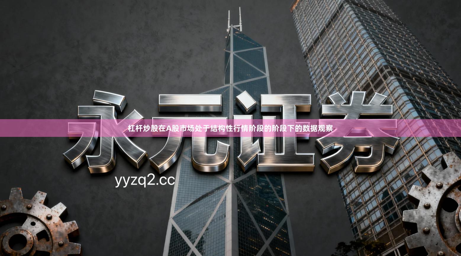 杠杆炒股在A股市场处于结构性行情阶段的阶段下的数据观察