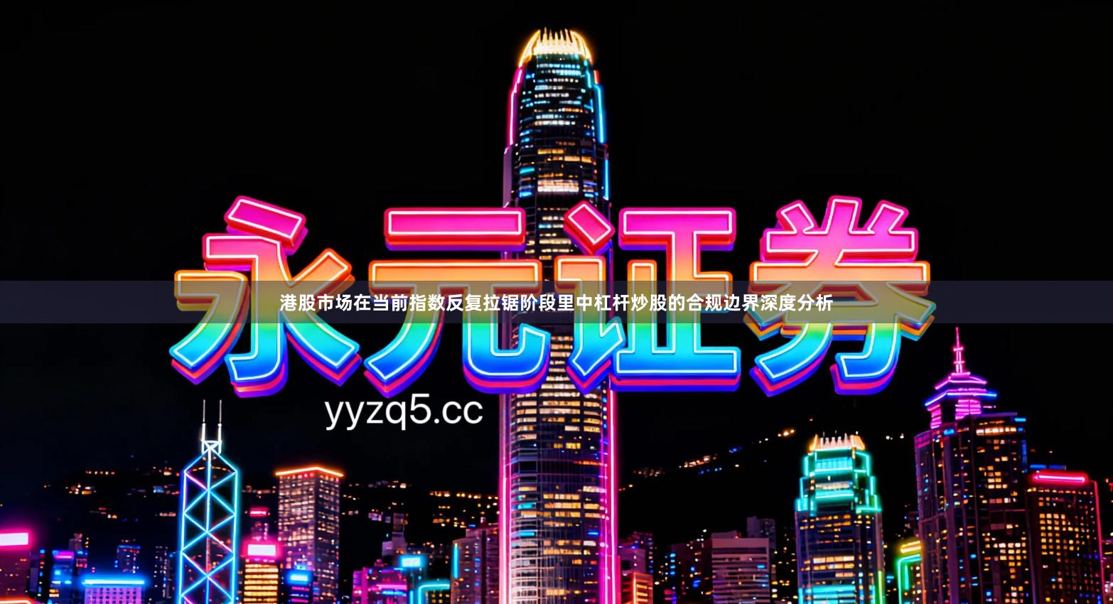 港股市场在当前指数反复拉锯阶段里中杠杆炒股的合规边界深度分析