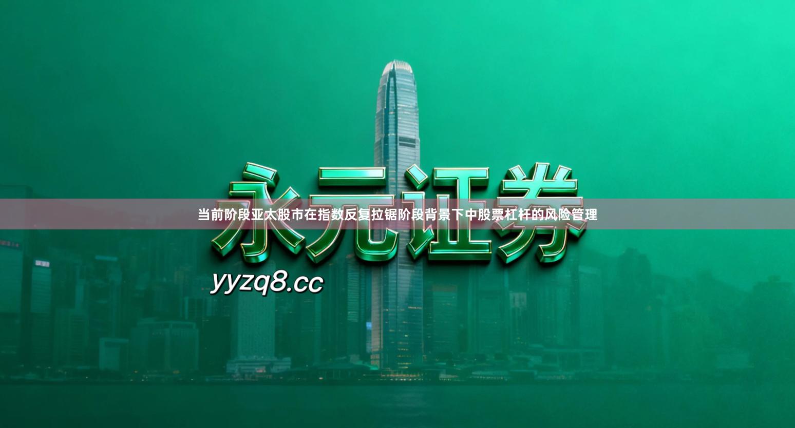 当前阶段亚太股市在指数反复拉锯阶段背景下中股票杠杆的风险管理