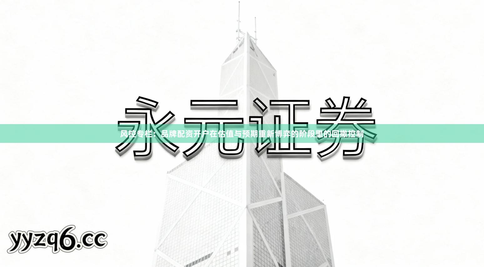 风控专栏：品牌配资开户在估值与预期重新博弈的阶段里的回撤控制