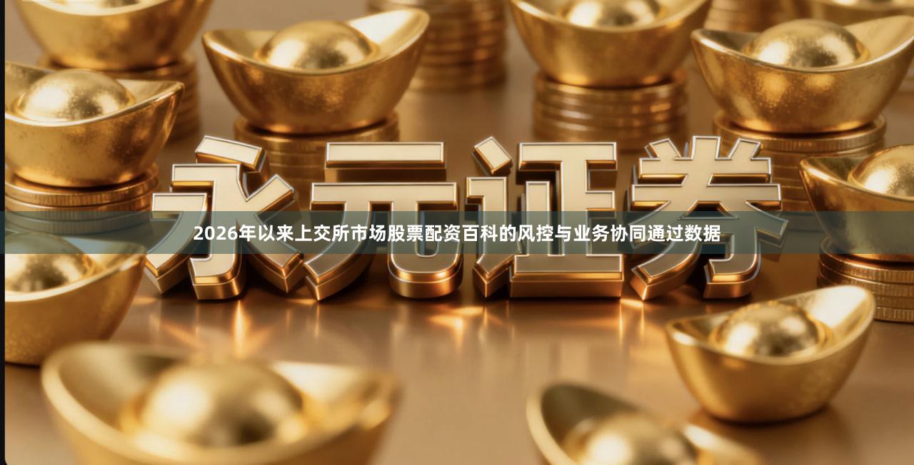 2026年以来上交所市场股票配资百科的风控与业务协同通过数据