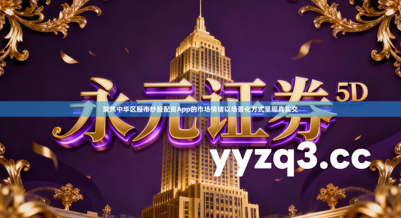 聚焦中华区股市炒股配资App的市场情绪以场景化方式呈现真实交