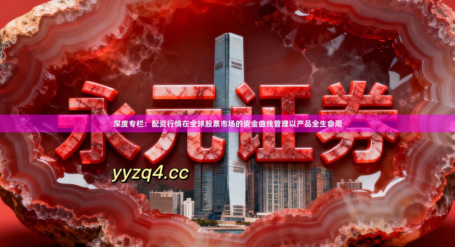 深度专栏：配资行情在全球股票市场的资金曲线管理以产品全生命周
