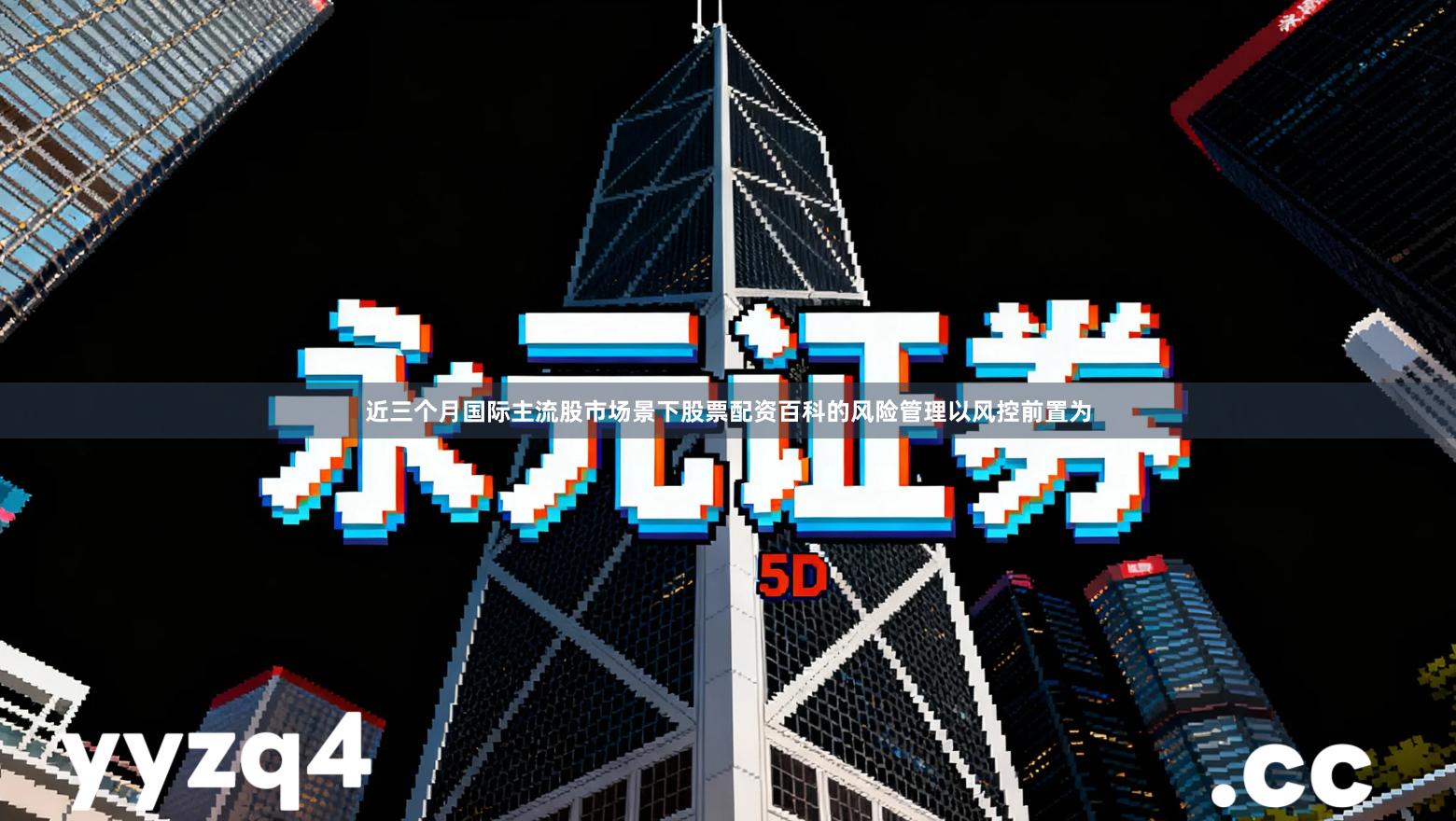 近三个月国际主流股市场景下股票配资百科的风险管理以风控前置为