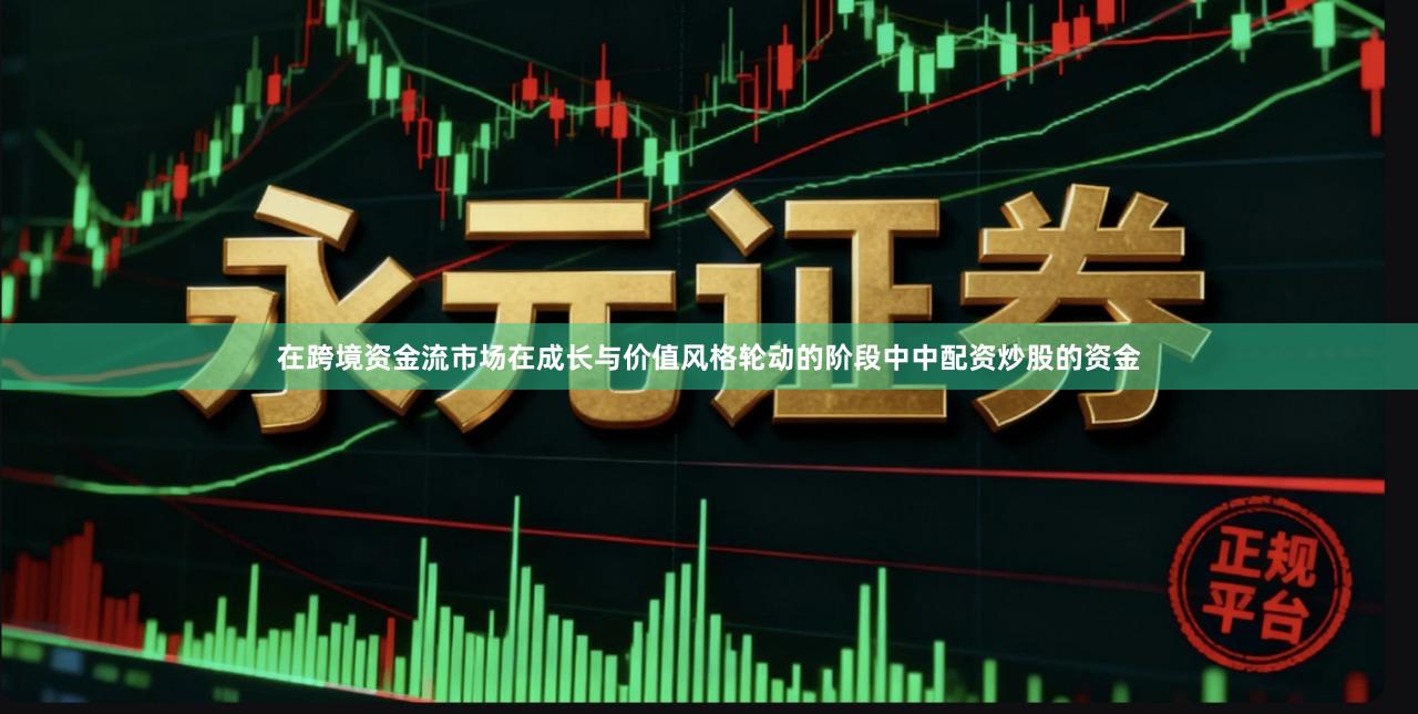 在跨境资金流市场在成长与价值风格轮动的阶段中中配资炒股的资金