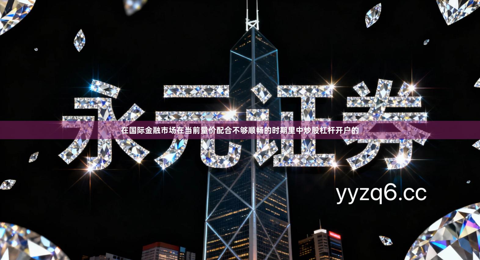 在国际金融市场在当前量价配合不够顺畅的时期里中炒股杠杆开户的