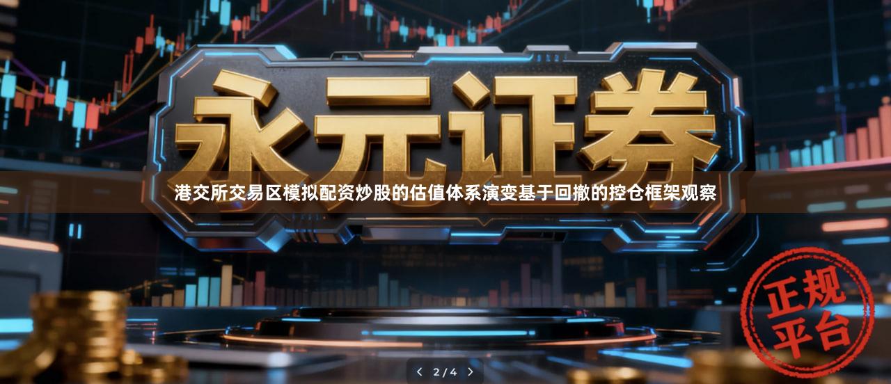 港交所交易区模拟配资炒股的估值体系演变基于回撤的控仓框架观察