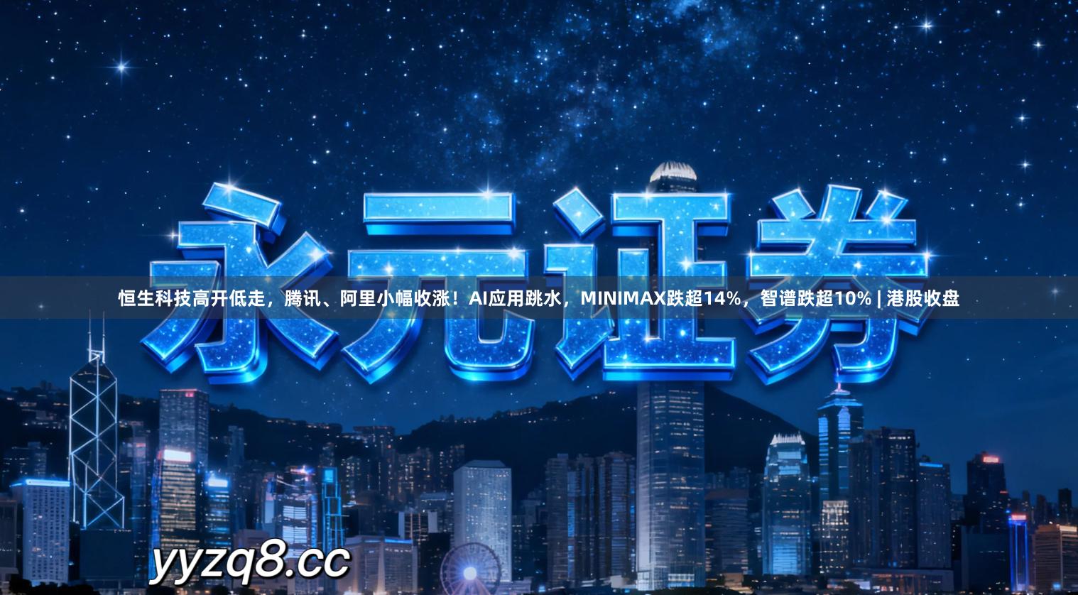 恒生科技高开低走，腾讯、阿里小幅收涨！AI应用跳水，MINIMAX跌超14%，智谱跌超10% | 港股收盘