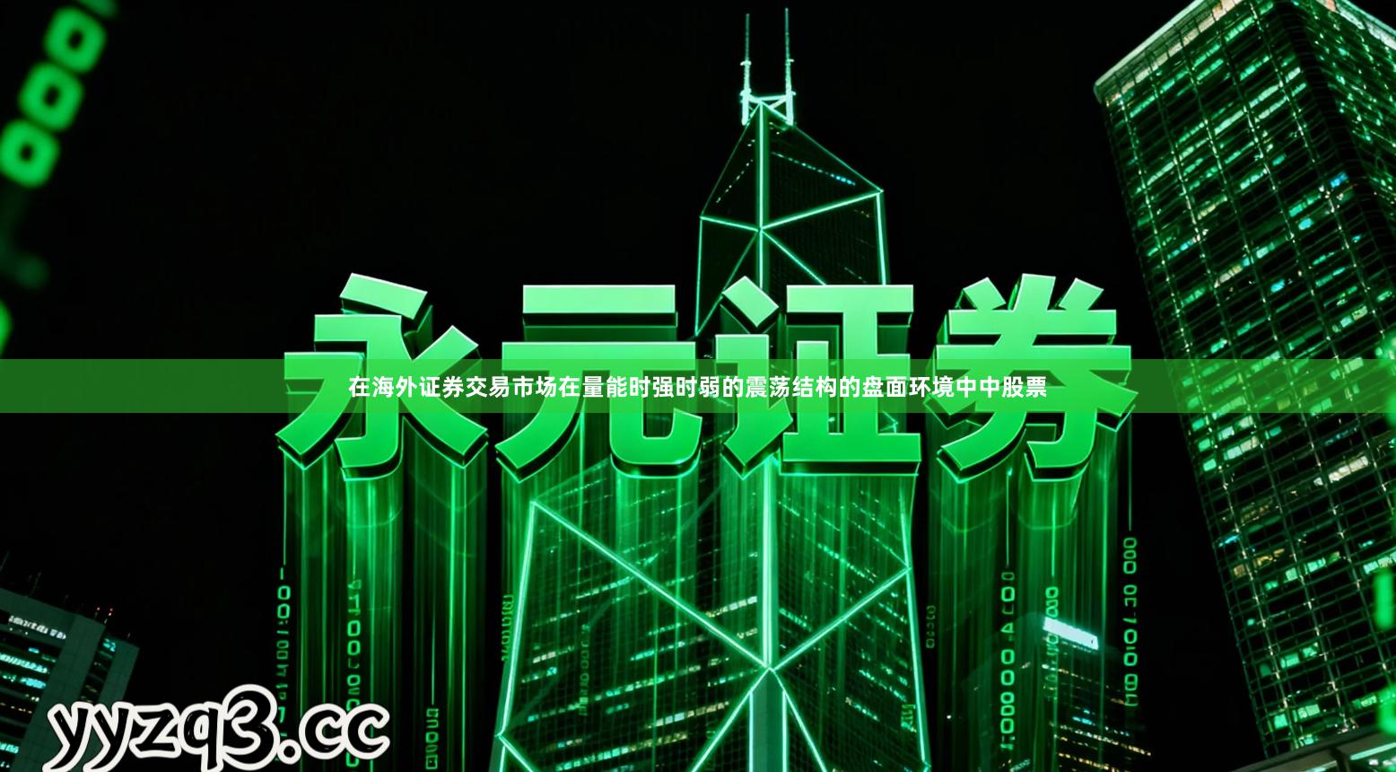 在海外证券交易市场在量能时强时弱的震荡结构的盘面环境中中股票