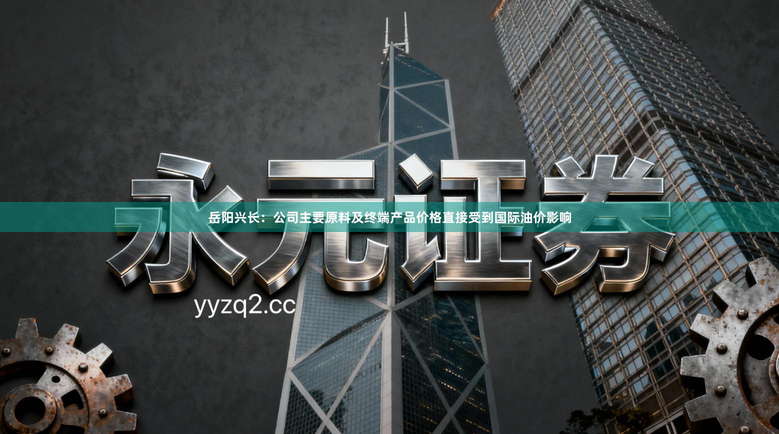 岳阳兴长：公司主要原料及终端产品价格直接受到国际油价影响